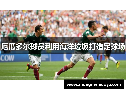 厄瓜多尔球员利用海洋垃圾打造足球场